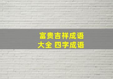 富贵吉祥成语大全 四字成语